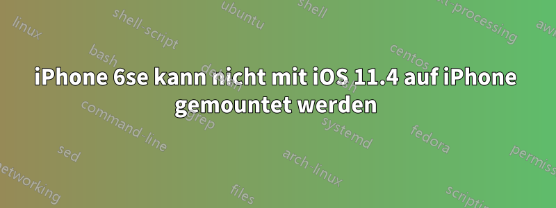 iPhone 6se kann nicht mit iOS 11.4 auf iPhone gemountet werden