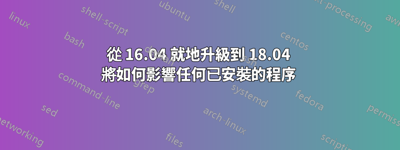 從 16.04 就地升級到 18.04 將如何影響任何已安裝的程序