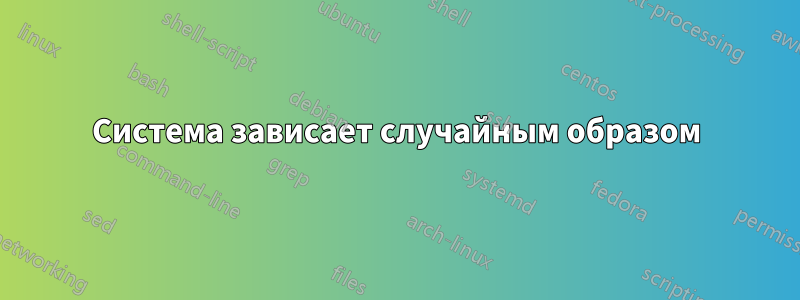 Система зависает случайным образом