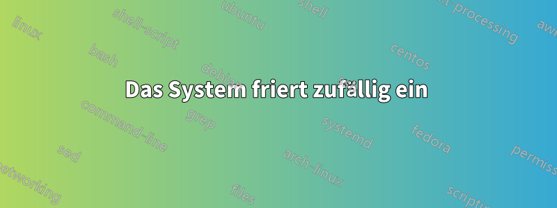 Das System friert zufällig ein