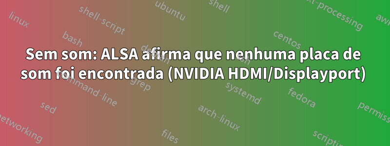 Sem som: ALSA afirma que nenhuma placa de som foi encontrada (NVIDIA HDMI/Displayport)