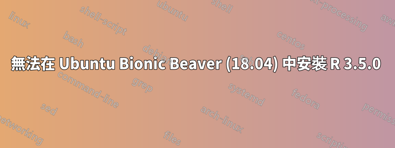 無法在 Ubuntu Bionic Beaver (18.04) 中安裝 R 3.5.0