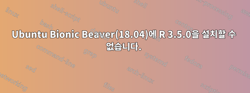 Ubuntu Bionic Beaver(18.04)에 R 3.5.0을 설치할 수 없습니다.