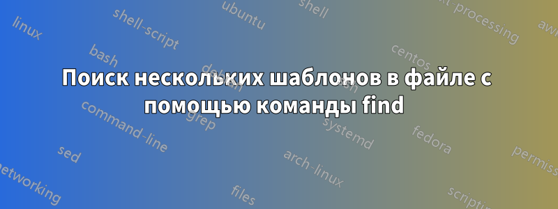 Поиск нескольких шаблонов в файле с помощью команды find 