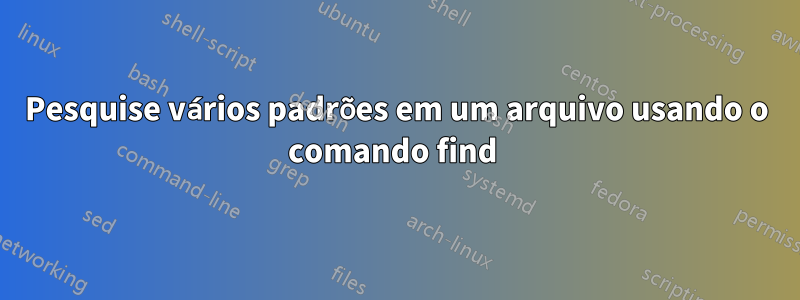 Pesquise vários padrões em um arquivo usando o comando find 