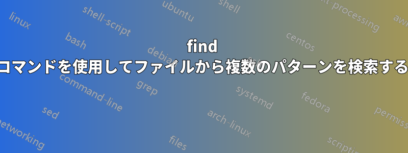 find コマンドを使用してファイルから複数のパターンを検索する 