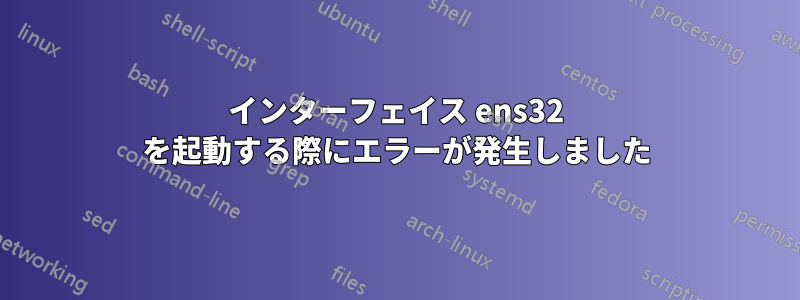 インターフェイス ens32 を起動する際にエラーが発生しました