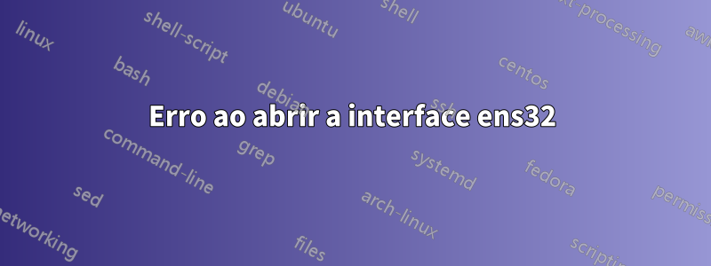 Erro ao abrir a interface ens32