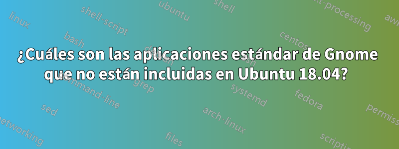 ¿Cuáles son las aplicaciones estándar de Gnome que no están incluidas en Ubuntu 18.04? 