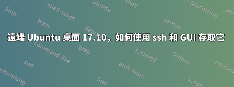 遠端 Ubuntu 桌面 17.10，如何使用 ssh 和 GUI 存取它