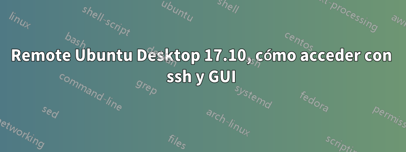 Remote Ubuntu Desktop 17.10, cómo acceder con ssh y GUI