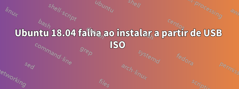 Ubuntu 18.04 falha ao instalar a partir de USB ISO 