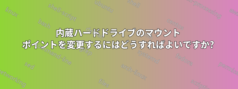 内蔵ハードドライブのマウント ポイントを変更するにはどうすればよいですか?