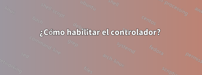 ¿Cómo habilitar el controlador?