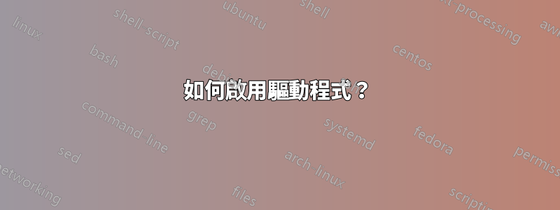 如何啟用驅動程式？