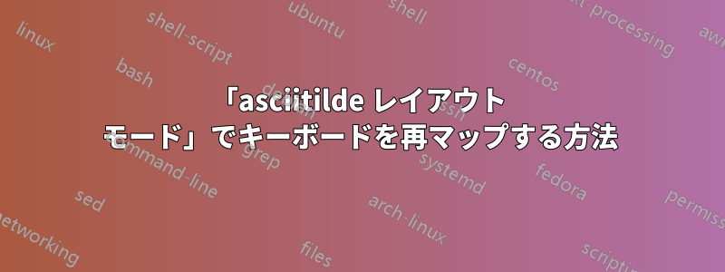 「asciitilde レイアウト モード」でキーボードを再マップする方法