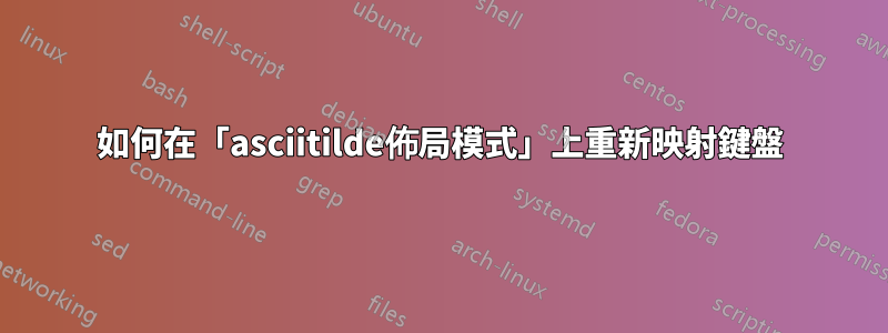 如何在「asciitilde佈局模式」上重新映射鍵盤