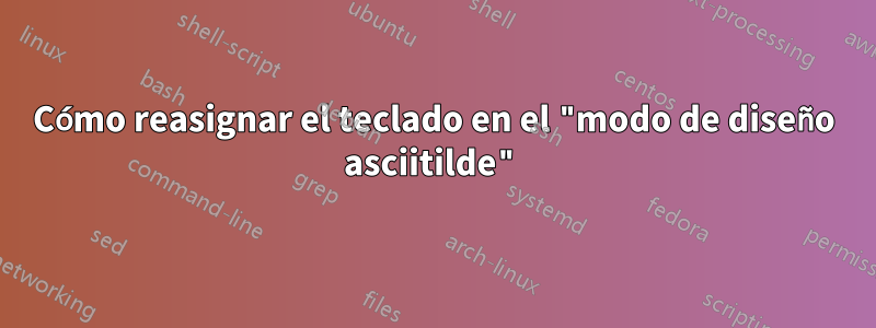 Cómo reasignar el teclado en el "modo de diseño asciitilde"