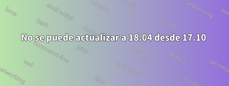 No se puede actualizar a 18.04 desde 17.10