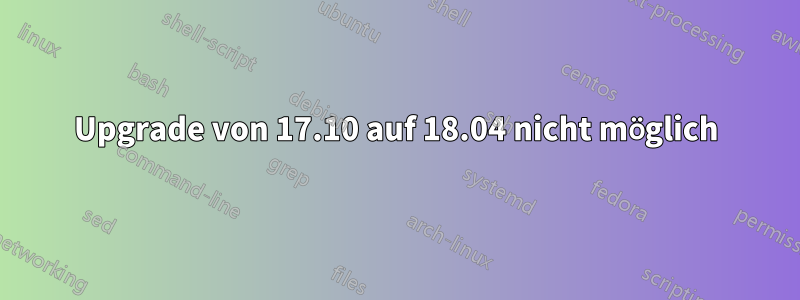 Upgrade von 17.10 auf 18.04 nicht möglich