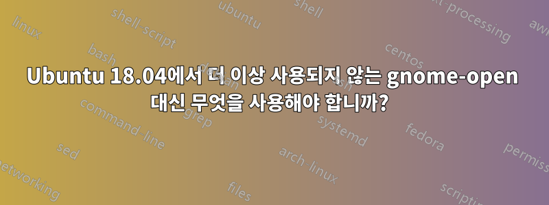 Ubuntu 18.04에서 더 이상 사용되지 않는 gnome-open 대신 무엇을 사용해야 합니까? 