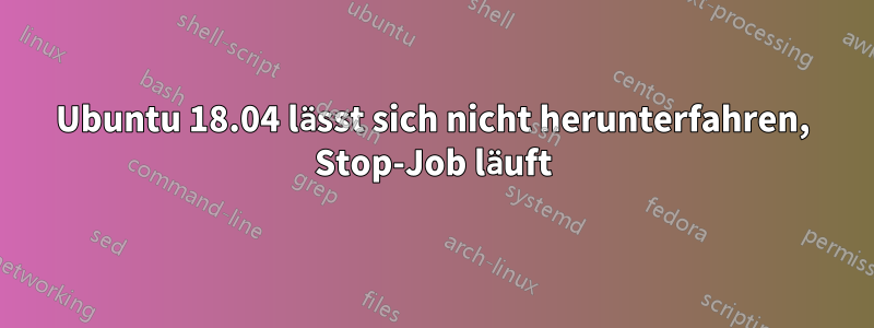 Ubuntu 18.04 lässt sich nicht herunterfahren, Stop-Job läuft