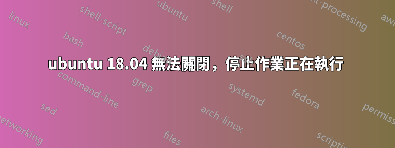 ubuntu 18.04 無法關閉，停止作業正在執行