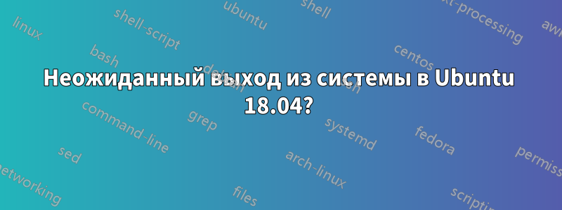 Неожиданный выход из системы в Ubuntu 18.04?