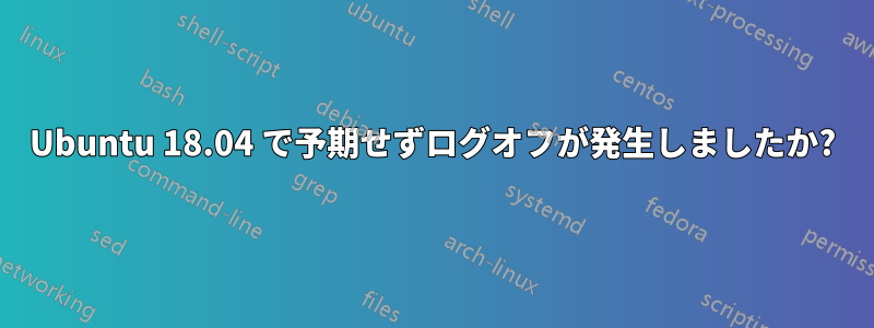 Ubuntu 18.04 で予期せずログオフが発生しましたか?