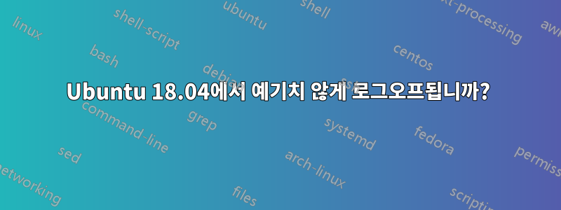 Ubuntu 18.04에서 예기치 않게 로그오프됩니까?