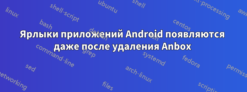 Ярлыки приложений Android появляются даже после удаления Anbox