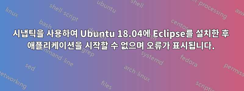 시냅틱을 사용하여 Ubuntu 18.04에 Eclipse를 설치한 후 애플리케이션을 시작할 수 없으며 오류가 표시됩니다.