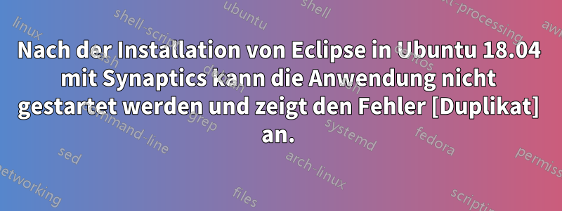 Nach der Installation von Eclipse in Ubuntu 18.04 mit Synaptics kann die Anwendung nicht gestartet werden und zeigt den Fehler [Duplikat] an.