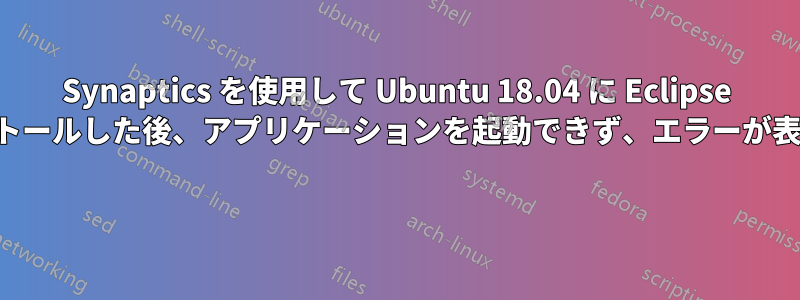 Synaptics を使用して Ubuntu 18.04 に Eclipse をインストールした後、アプリケーションを起動できず、エラーが表示される 