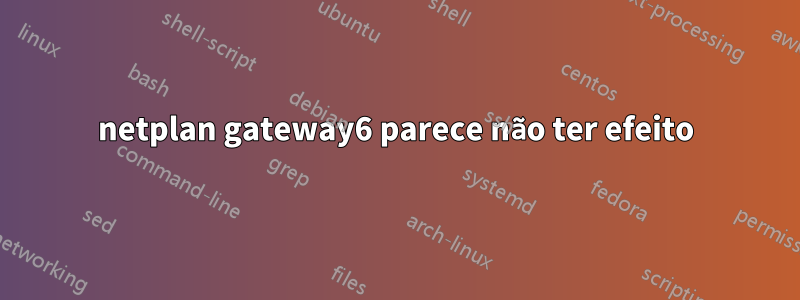 netplan gateway6 parece não ter efeito