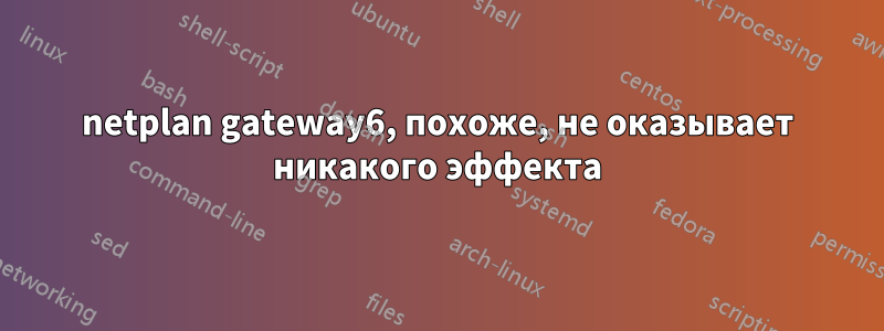 netplan gateway6, похоже, не оказывает никакого эффекта