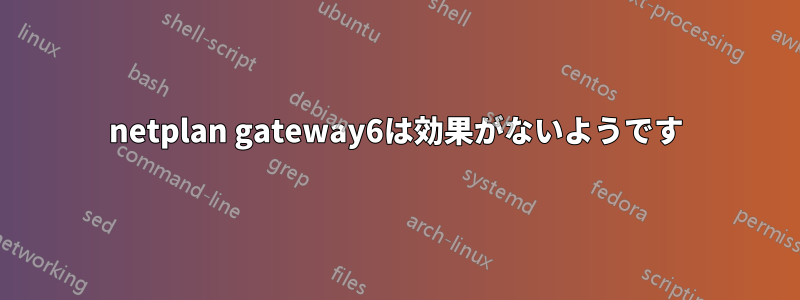 netplan gateway6は効果がないようです