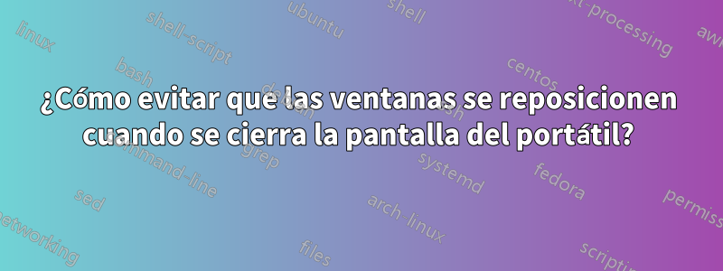 ¿Cómo evitar que las ventanas se reposicionen cuando se cierra la pantalla del portátil?