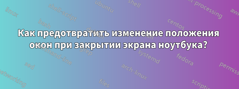 Как предотвратить изменение положения окон при закрытии экрана ноутбука?