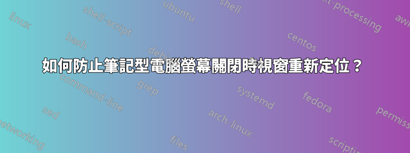 如何防止筆記型電腦螢幕關閉時視窗重新定位？