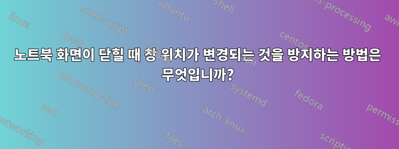 노트북 화면이 닫힐 때 창 위치가 변경되는 것을 방지하는 방법은 무엇입니까?