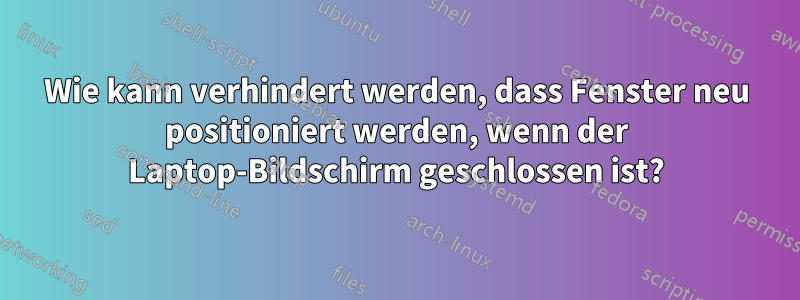 Wie kann verhindert werden, dass Fenster neu positioniert werden, wenn der Laptop-Bildschirm geschlossen ist?