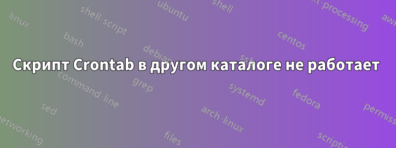 Скрипт Crontab в другом каталоге не работает