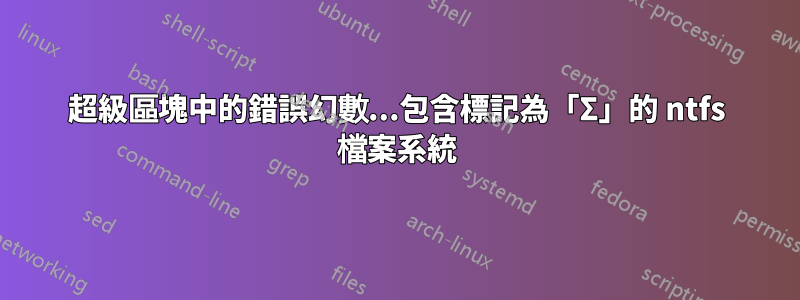 超級區塊中的錯誤幻數...包含標記為「Σ」的 ntfs 檔案系統