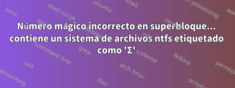 Número mágico incorrecto en superbloque... contiene un sistema de archivos ntfs etiquetado como 'Σ'