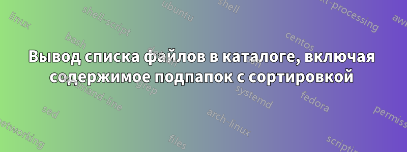 Вывод списка файлов в каталоге, включая содержимое подпапок с сортировкой