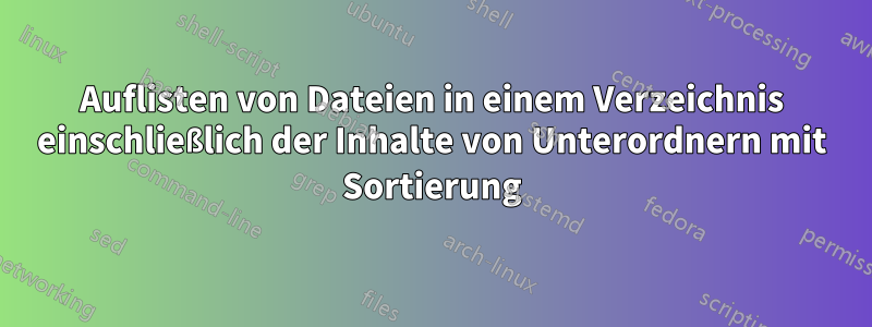 Auflisten von Dateien in einem Verzeichnis einschließlich der Inhalte von Unterordnern mit Sortierung