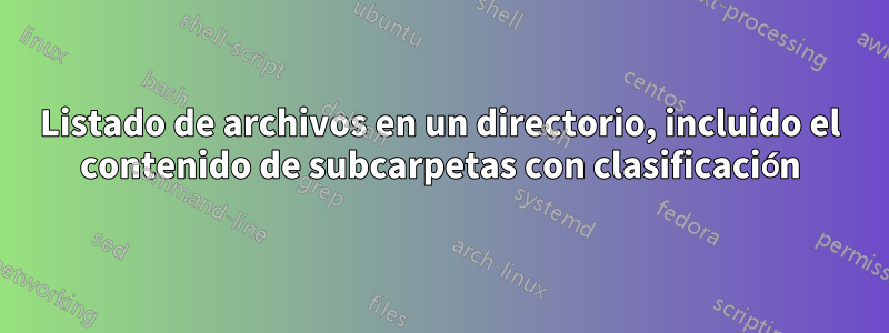 Listado de archivos en un directorio, incluido el contenido de subcarpetas con clasificación