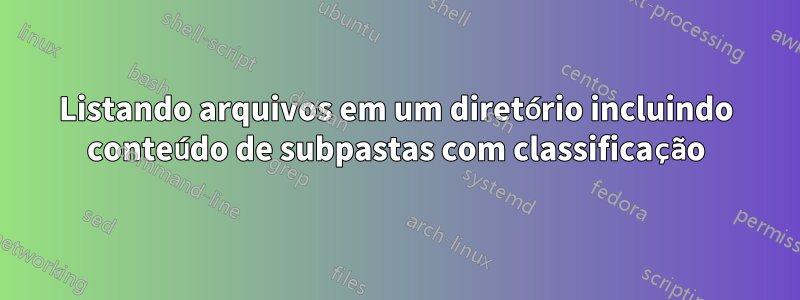 Listando arquivos em um diretório incluindo conteúdo de subpastas com classificação