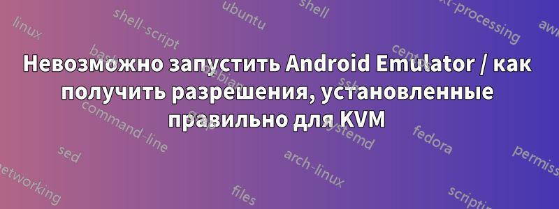 Невозможно запустить Android Emulator / как получить разрешения, установленные правильно для KVM